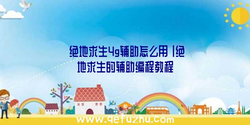 「绝地求生4g辅助怎么用」|绝地求生的辅助编程教程